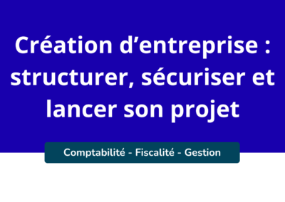 Création d’entreprise : structurer, sécuriser et lancer son projet